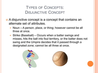 TYPES OF CONCEPTS:
                 DISJUNCTIVE CONCEPT
   A disjunctive concept is a concept that contains an
    altern...