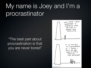 My name is Joey and I’m a
procrastinator


“The best part about
procrastination is that
you are never bored”
 