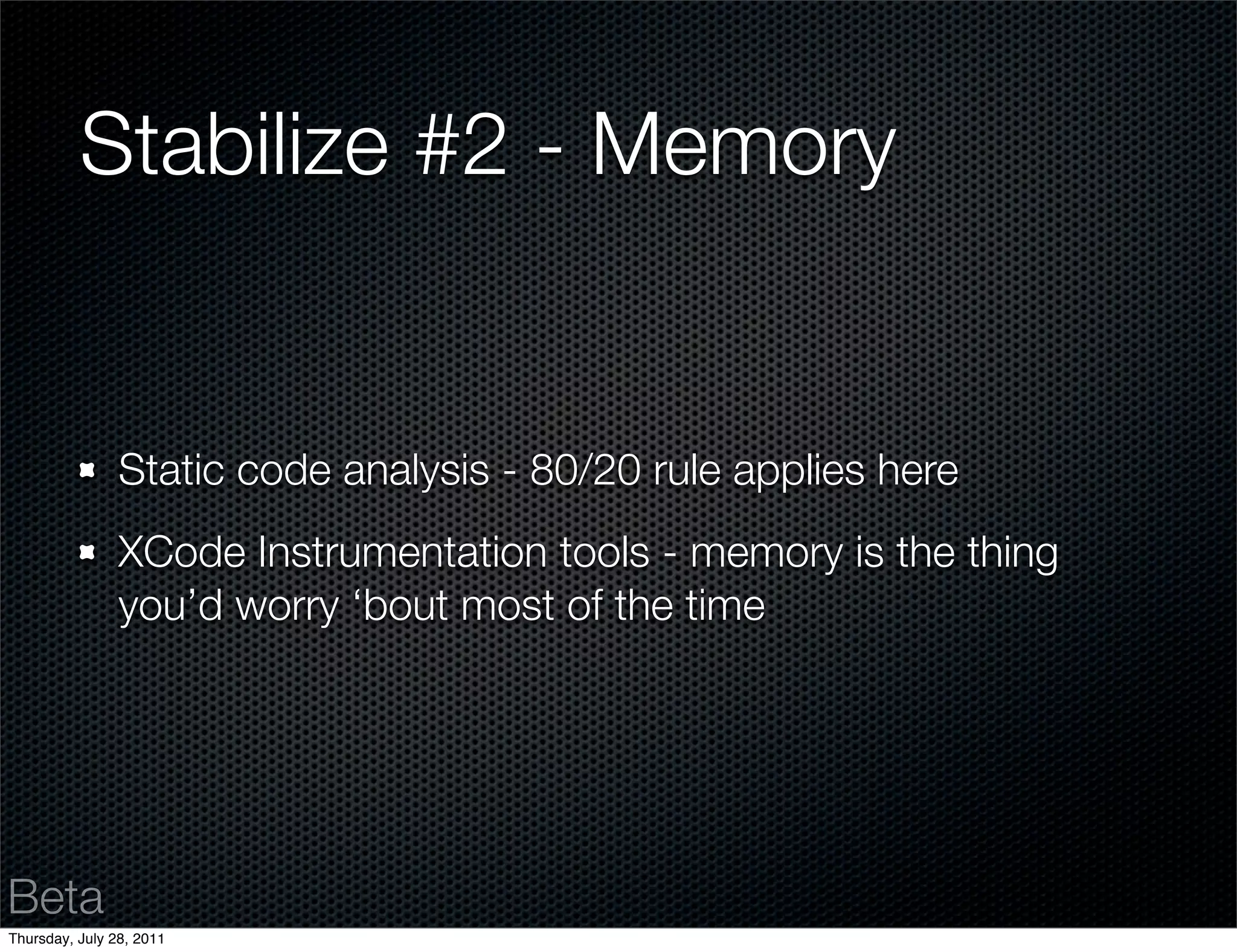 Stabilize #2 - Memory


                Static code analysis - 80/20 rule applies here
                XCode Instrumentation tools - memory is the thing
                you’d worry ‘bout most of the time




Beta
Thursday, July 28, 2011
 