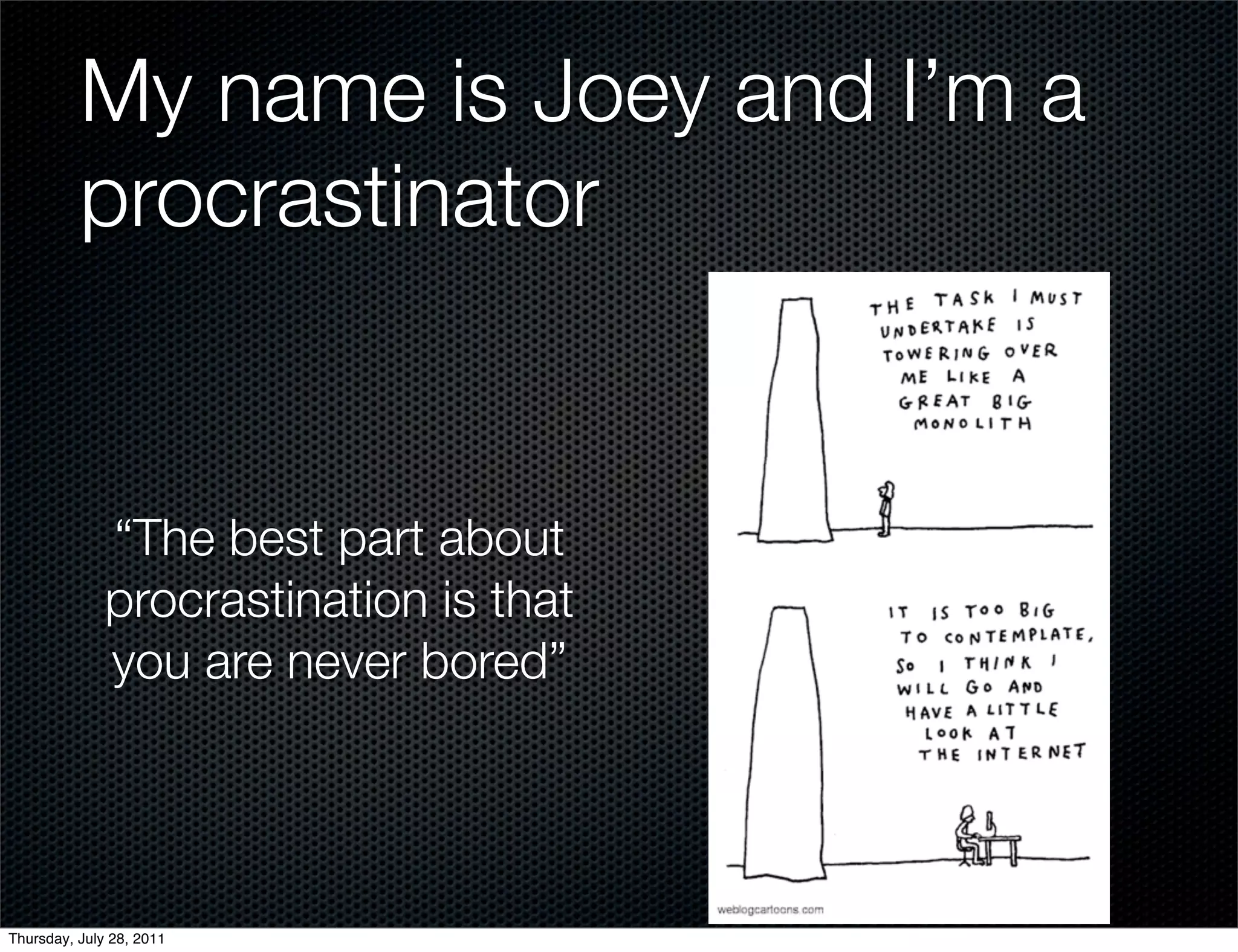 My name is Joey and I’m a
          procrastinator


              “The best part about
              procrastination is that
              you are never bored”




Thursday, July 28, 2011
 