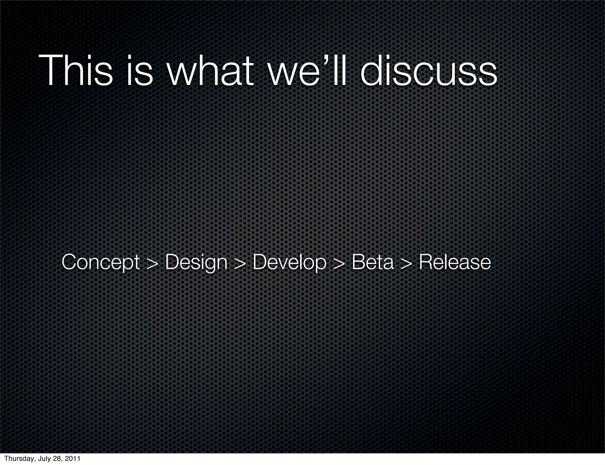 This is what we’ll discuss



                 Concept > Design > Develop > Beta > Release




Thursday, July 28, 2011
 