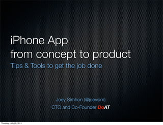 iPhone App
          from concept to product
          Tips & Tools to get the job done




                           Joey Simhon (@joeysim)
                          CTO and Co-Founder DoAT


Thursday, July 28, 2011
 