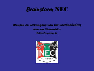 Brainstorm NEC
Wensen en verlangens van het voetbalbedrijf
Heine van Nieuwenhuijze
D&M Properties bv

 