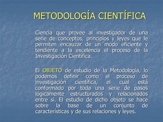 METODOLOGÍA CIENTÍFICA
Ciencia que provee al investigador de una
serie de conceptos, principios y leyes que le
permiten en...