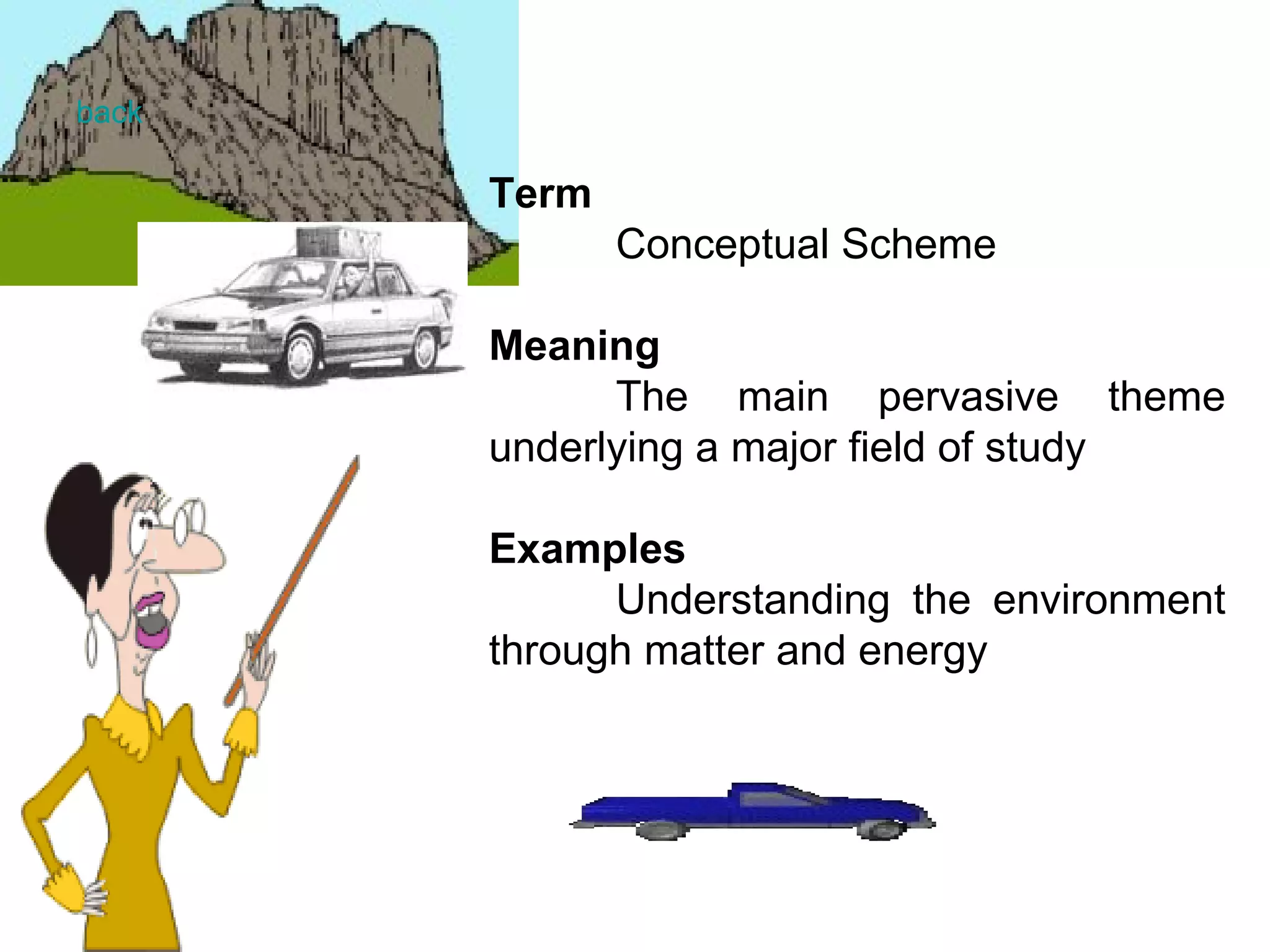 Term Conceptual Scheme Meaning The main pervasive theme underlying a major field of study   Examples Understanding the environment through matter and energy   back 