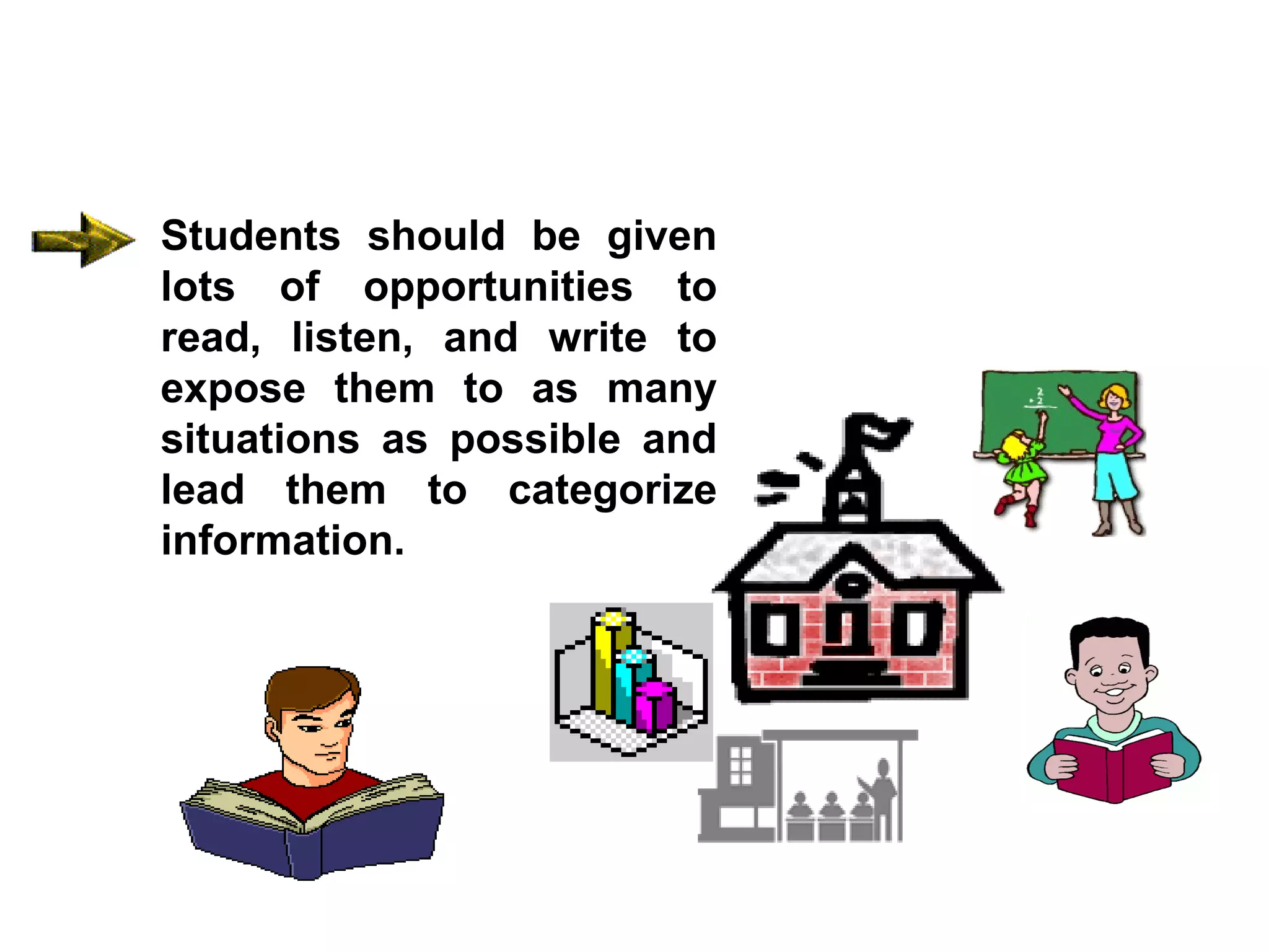 Students should be given lots of opportunities to read, listen, and write to expose them to as many situations as possible and lead them to categorize information. 