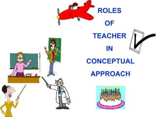ROLES  OF  TEACHER  IN  CONCEPTUAL APPROACH 