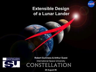 Extensible Design  of a Lunar Lander Robert Guinness & Arthur Guest International Space University 28 August 06 