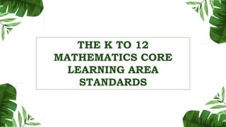 THE K TO 12
MATHEMATICS CORE
LEARNING AREA
STANDARDS
 