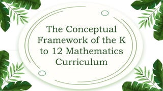 The Conceptual
Framework of the K
to 12 Mathematics
Curriculum
 