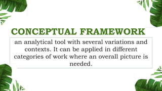 CONCEPTUAL FRAMEWORK
an analytical tool with several variations and
contexts. It can be applied in different
categories of work where an overall picture is
needed.
 