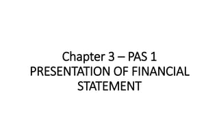 Chapter 3 – PAS 1
PRESENTATION OF FINANCIAL
STATEMENT
 
