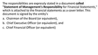 The responsibilities are expressly stated in a document called
"Statement of Management's Responsibility for Financial Statements,"
which is attached to the financial statements as a cover letter. This
document is signed by the entity's
a. Chairman of the Board (or equivalent),
b. Chief Executive Officer (or equivalent), and
c. Chief Financial Officer (or equivalent)
 