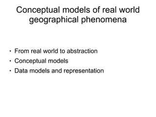 Conceptual models of real world
      geographical phenomena


    From real world to abstraction
●


    Conceptual models
●


    Data models and representation
●
