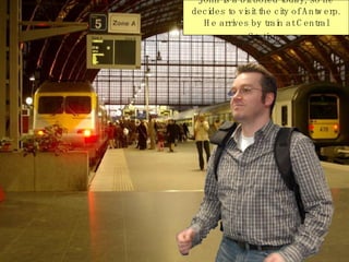 John is a bit bored today, so he decides to visit the city of Antwerp. He arrives by train at Central Station.   