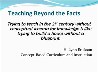 Teaching Beyond the Facts <ul><li>Trying to teach in the 21 st  century without conceptual schema for knowledge is like tr...