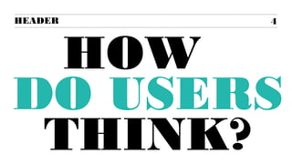 4
HOW
DO USERS
THINK?
 