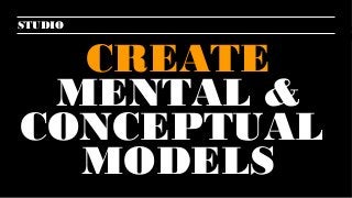 5
STUDIO
CREATE
MENTAL &
CONCEPTUAL
MODELS
 