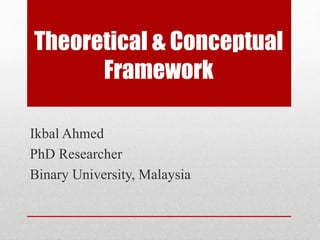 Theoretical & Conceptual
Framework
Ikbal Ahmed
PhD Researcher
Binary University, Malaysia
 