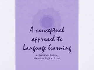 A conceptual
   approach to
Language learning
    Melissa Gould-Drakeley
   Macarthur Anglican School
 