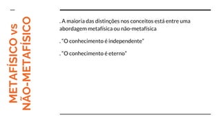 METAFÍSICOvs
NÃO-METAFÍSICO
. A maioria das distinções nos conceitos está entre uma
abordagem metafísica ou não-metafísica
. “O conhecimento é independente”
. “O conhecimento é eterno”
 