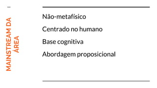 MAINSTREAMDA
ÁREA Não-metafísico
Centrado no humano
Base cognitiva
Abordagem proposicional
 