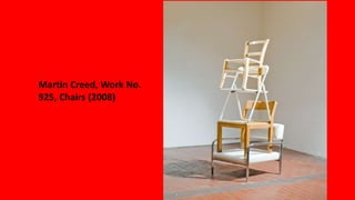 Martin Creed, Work No.
925, Chairs (2008)
 