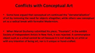Conflicts with Conceptual Art
 Some have argued that conceptual art continued the "dematerialization"
of art by removing ...