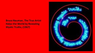 Bruce Nauman, The True Artist
Helps the World by Revealing
Mystic Truths, (1967)
 