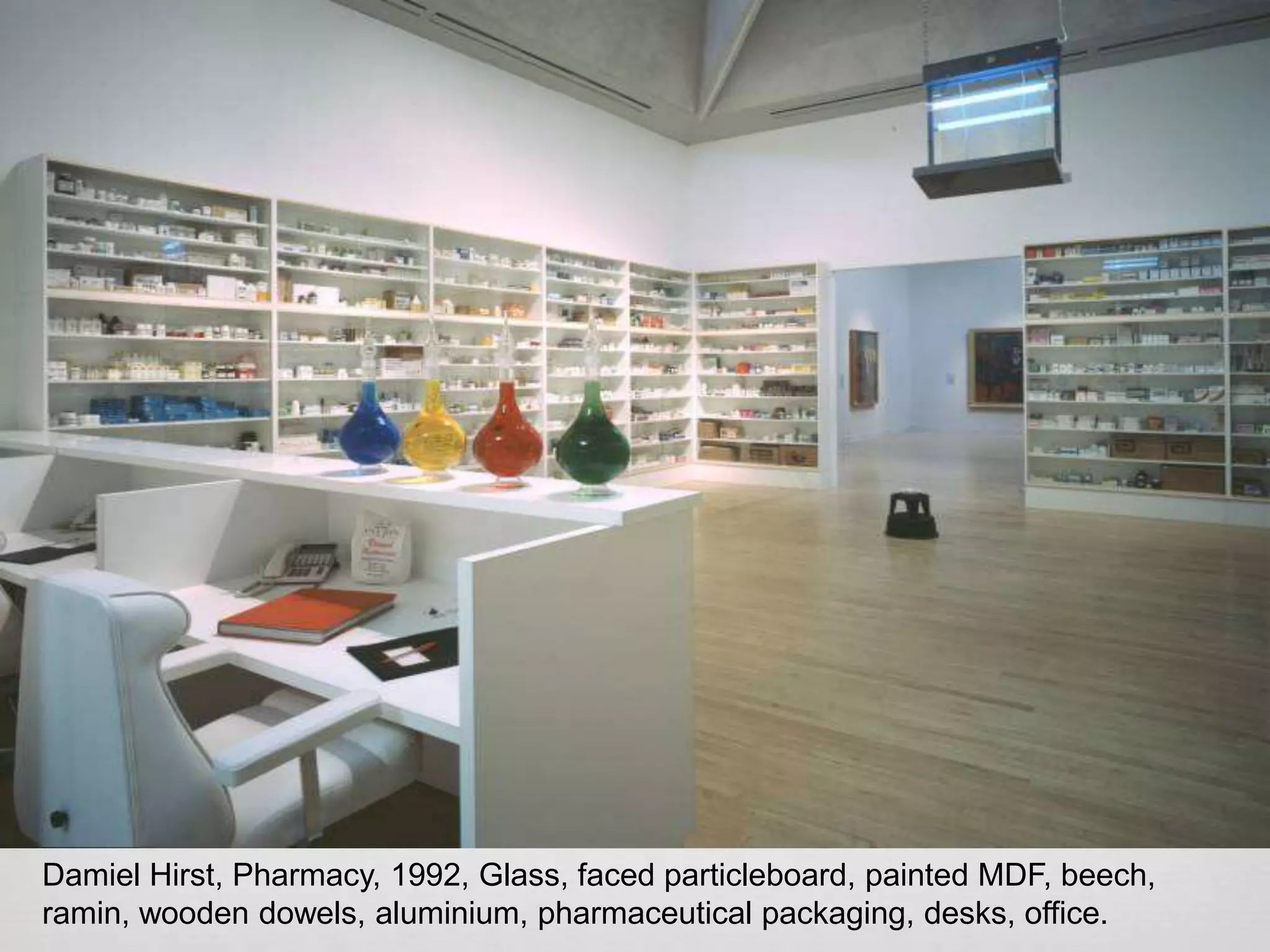 Damiel Hirst, Pharmacy, 1992, Glass, faced particleboard, painted MDF, beech,
ramin, wooden dowels, aluminium, pharmaceutical packaging, desks, office.

 