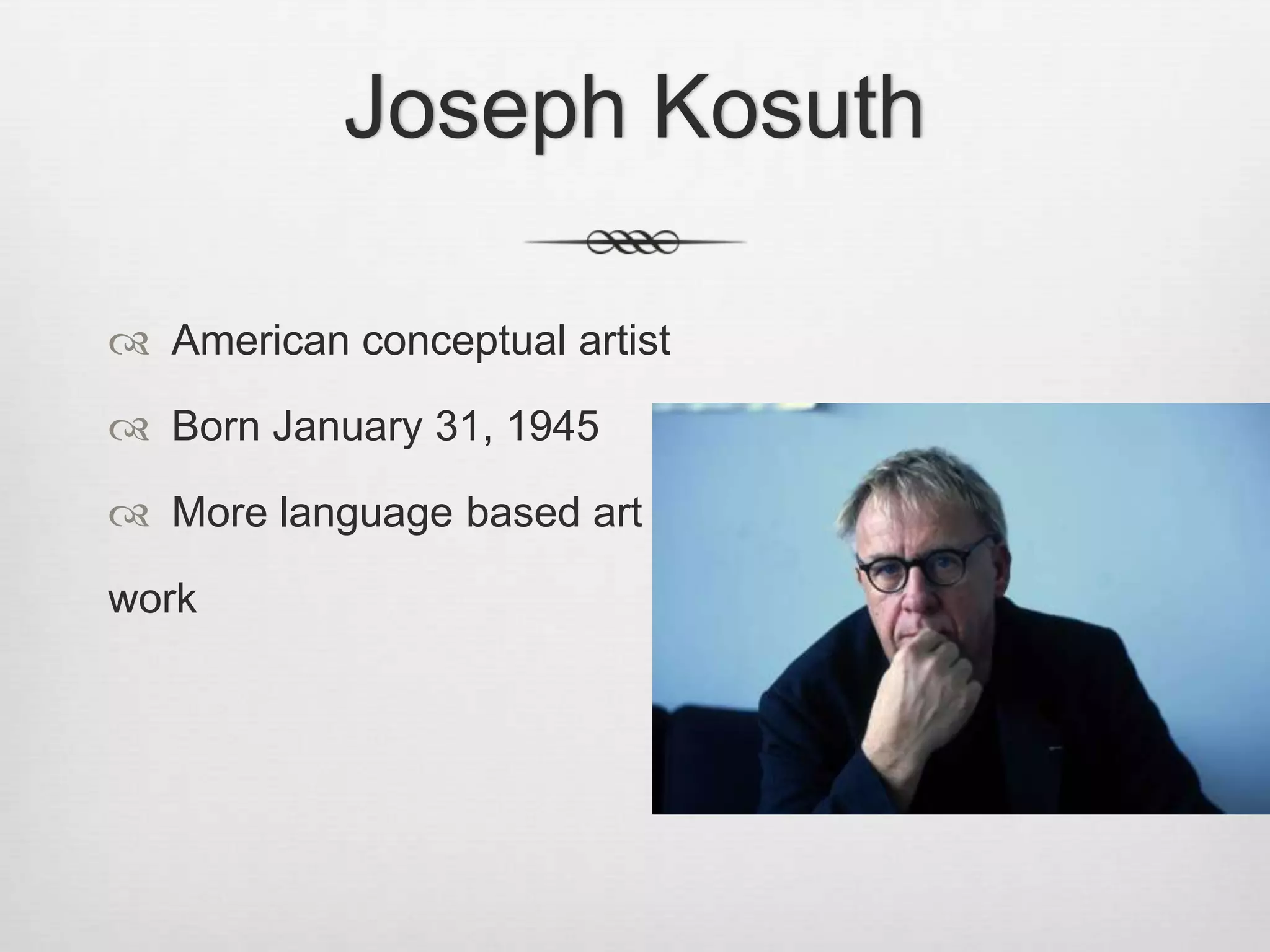 Joseph Kosuth
 American conceptual artist
 Born January 31, 1945
 More language based art
work

 