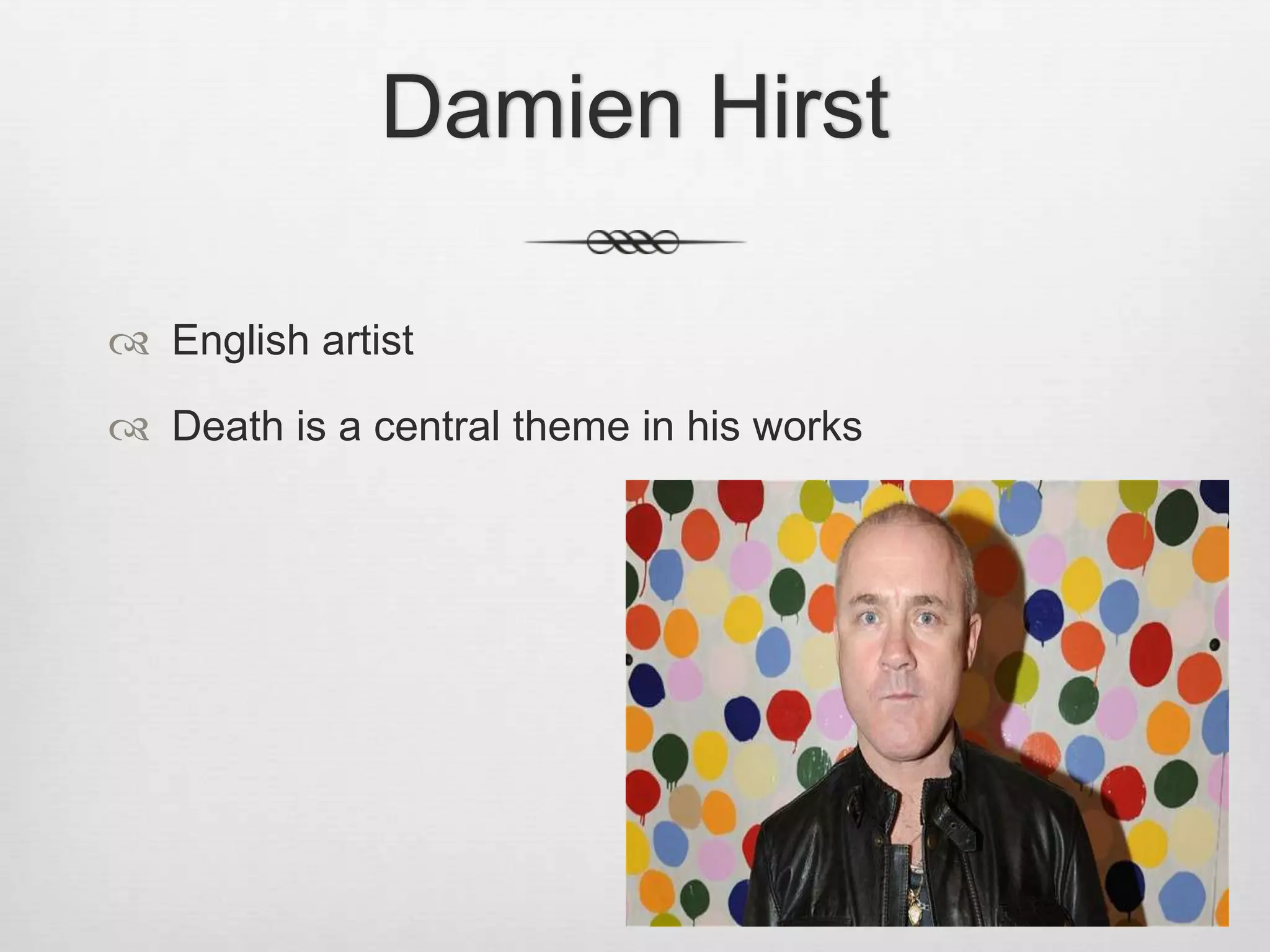 Damien Hirst
 English artist
 Death is a central theme in his works

 