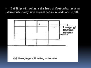 • Buildings with columns that hang or float on beams at an
intermediate storey have discontinuities in load transfer path.
 