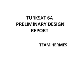 TURKSAT 6A
PRELIMINARY DESIGN
REPORT
TEAM HERMES
 