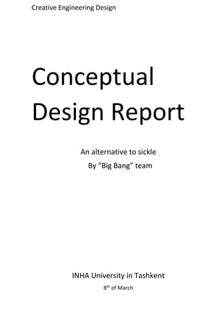 Creative Engineering Design
Conceptual
Design Report
An alternative to sickle
By “Big Bang” team
INHA University in Tashkent
8th of March
 
