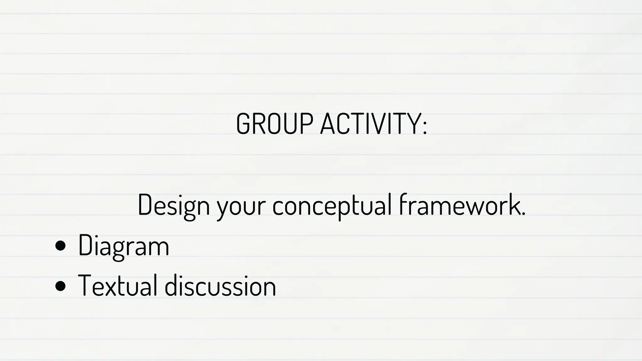 Diagram
Textual discussion
GROUP ACTIVITY:
Design your conceptual framework.
 