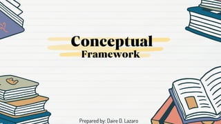Framework
Conceptual
Prepared by: Daire D. Lazaro
 