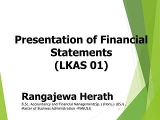 Presentation of Financial
Statements
(LKAS 01)
29
Rangajewa Herath
B.Sc. Accountancy and Financial Management(Sp.) (Hons.) (USJ) ,
Master of Business Administration -PIM(USJ)
 