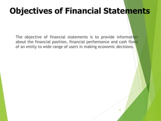 Objectives of Financial Statements
The objective of financial statements is to provide information
about the financial position, financial performance and cash flows
of an entity to wide range of users in making economic decisions.
32
 