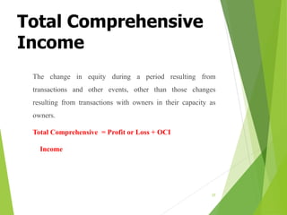 Total Comprehensive
Income
The change in equity during a period resulting from
transactions and other events, other than those changes
resulting from transactions with owners in their capacity as
owners.
Total Comprehensive = Profit or Loss + OCI
Income
37
 