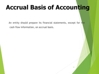 Accrual Basis of Accounting
An entity should prepare its financial statements, except for the
cash flow information, on accrual basis.
39
 