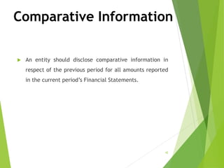 Comparative Information
 An entity should disclose comparative information in
respect of the previous period for all amounts reported
in the current period’s Financial Statements.
42
 
