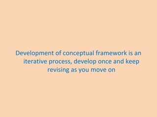 Development of conceptual framework is an
iterative process, develop once and keep
revising as you move on
 