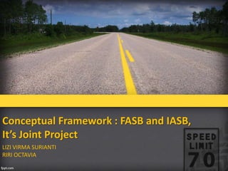 Conceptual Framework : FASB and IASB,
It’s Joint Project
LIZI VIRMA SURIANTI
RIRI OCTAVIA
 