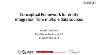 Computer Science
Conceptual Framework for entity
integration from multiple data sources
Dražen Oreščanin
Data Science Conference 4.0
Belgrade, 18.9.2018
 
