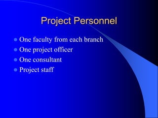 Project Personnel
 One faculty from each branch
 One project officer
 One consultant
 Project staff
 