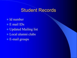 Student Records
 Id number
 E mail IDs
 Updated Mailing list
 Local alumni clubs
 E-mail groups
 