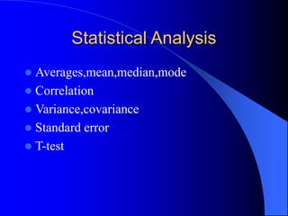 Statistical Analysis
 Averages,mean,median,mode
 Correlation
 Variance,covariance
 Standard error
 T-test
 
