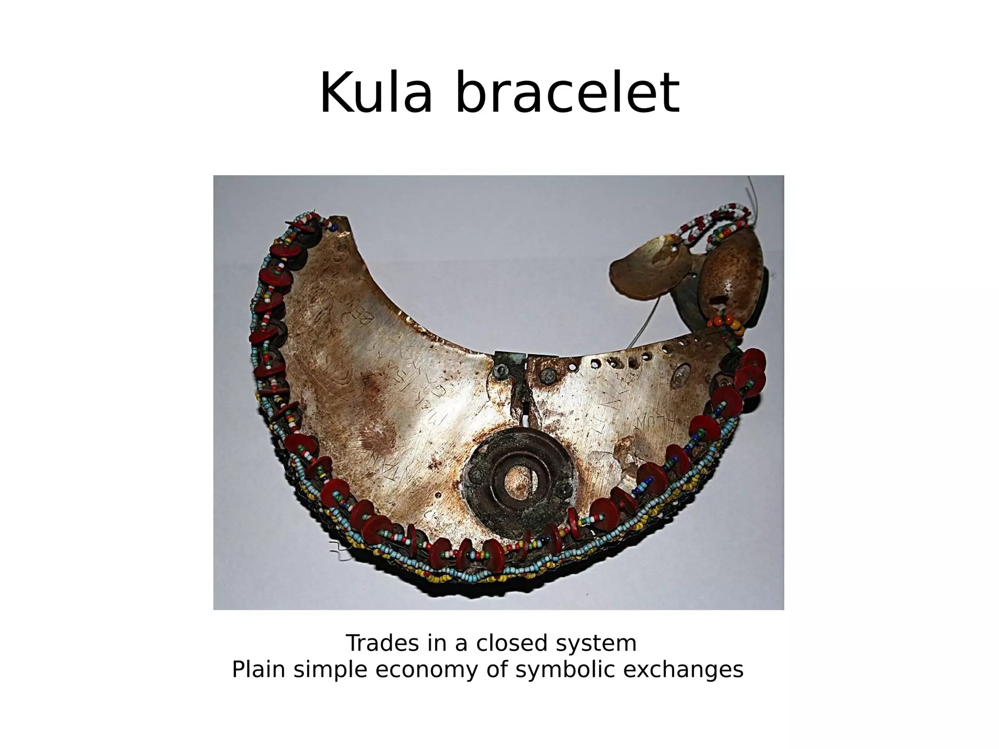 Kula bracelet
Trades in a closed system
Plain simple economy of symbolic exchanges
 