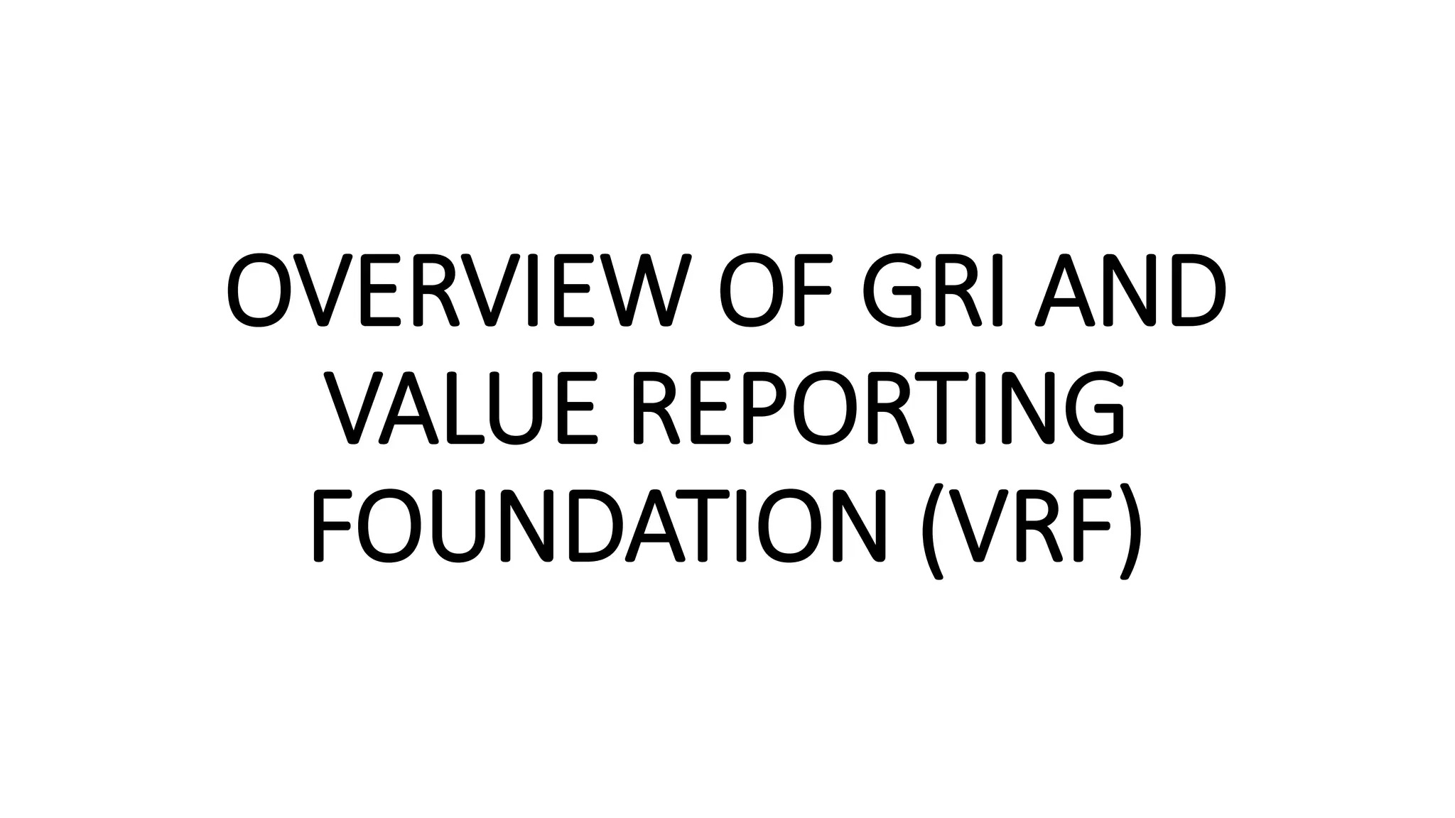 OVERVIEW OF GRI AND
VALUE REPORTING
FOUNDATION (VRF)
 
